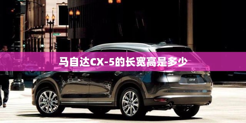 马自达CX-5的长宽高是多少