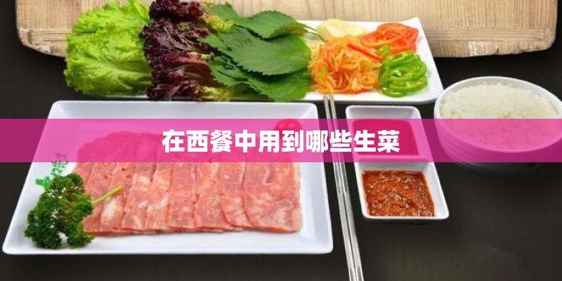 在西餐中用到哪些生菜