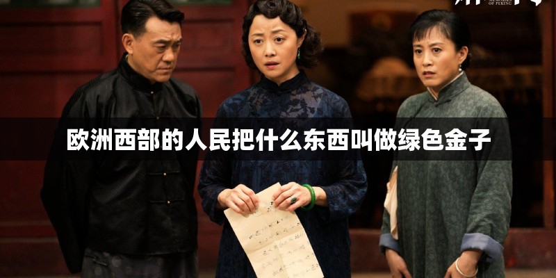 欧洲西部的人民把什么东西叫做绿色金子