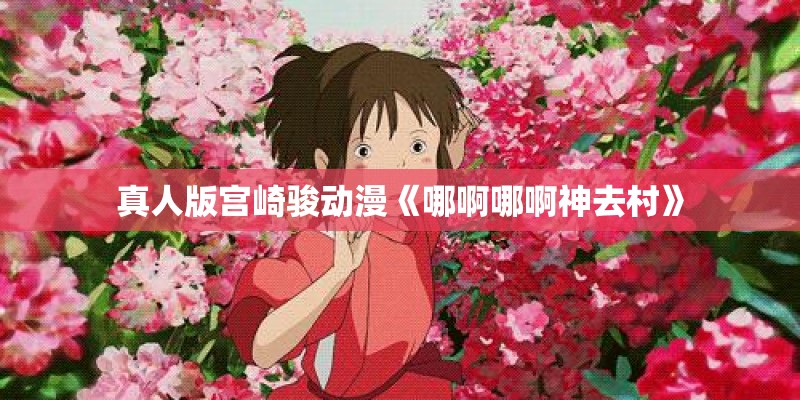 真人版宫崎骏动漫《哪啊哪啊神去村》
