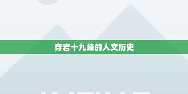 穿岩十九峰的人文历史 穿岩十九峰的人文历史