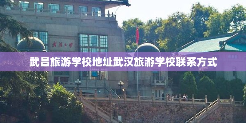 武昌旅游学校地址武汉旅游学校联系方式