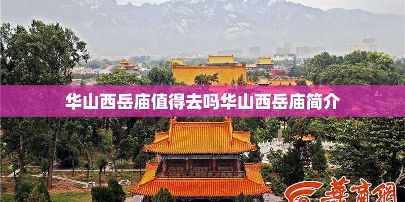 华山西岳庙值得去吗华山西岳庙简介