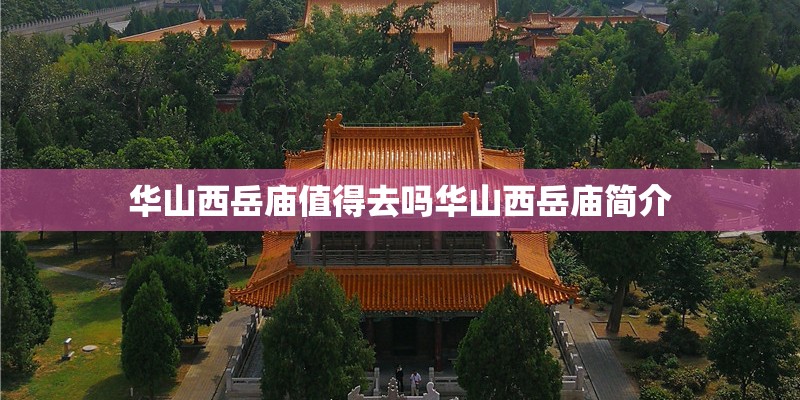 华山西岳庙值得去吗华山西岳庙简介