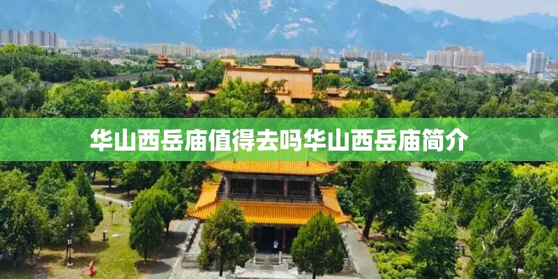 华山西岳庙值得去吗华山西岳庙简介